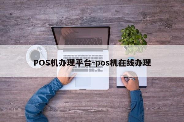 朔城POS机办理平台-pos机在线办理
